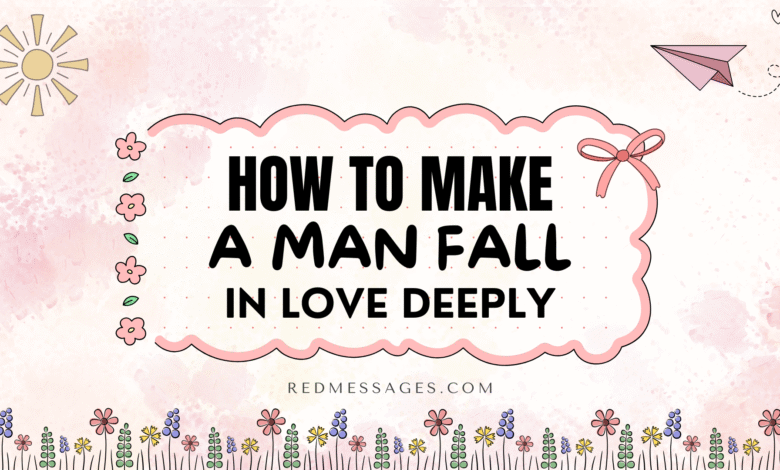 How to Make a Man Fall Deeply in Love